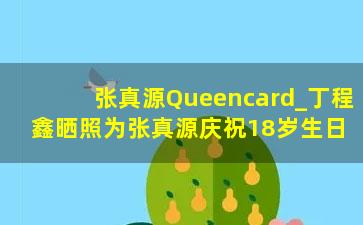 张真源Queencard_丁程鑫晒照为张真源庆祝18岁生日 二人眉眼间高度相似